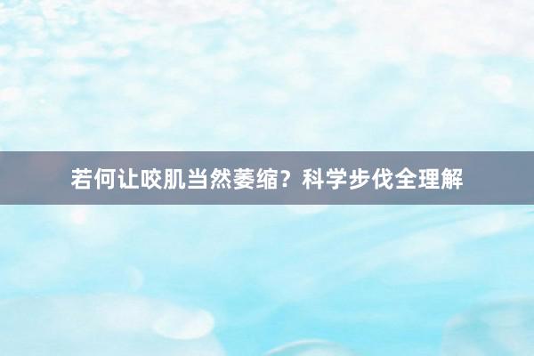 若何让咬肌当然萎缩？科学步伐全理解