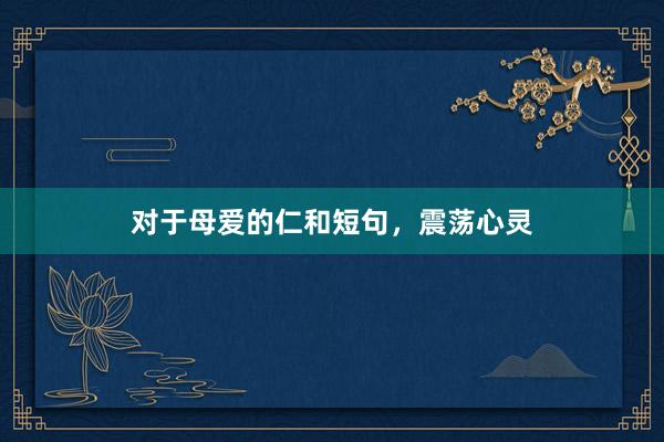 对于母爱的仁和短句，震荡心灵