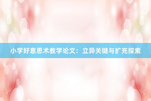小学好意思术教学论文：立异关键与扩充探索